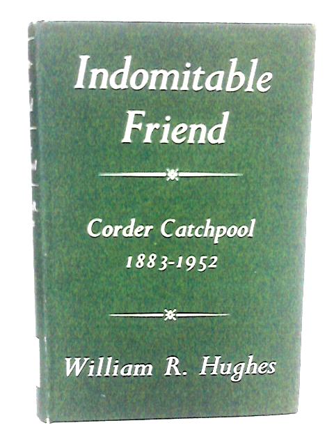 Indomitable Friend: The life of Corder Catchpool, 1883-1952 By William R. Hughes