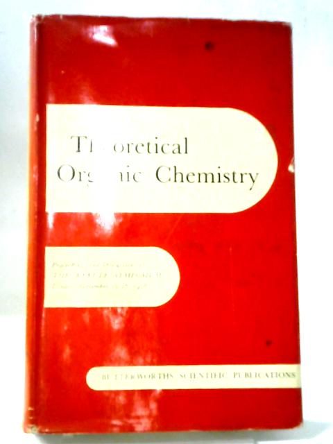 Theoretical Organic Chemistry: Papers Presented To The Kekule Symposium, Organized By The Chemical Society, London, September 1958. By Various