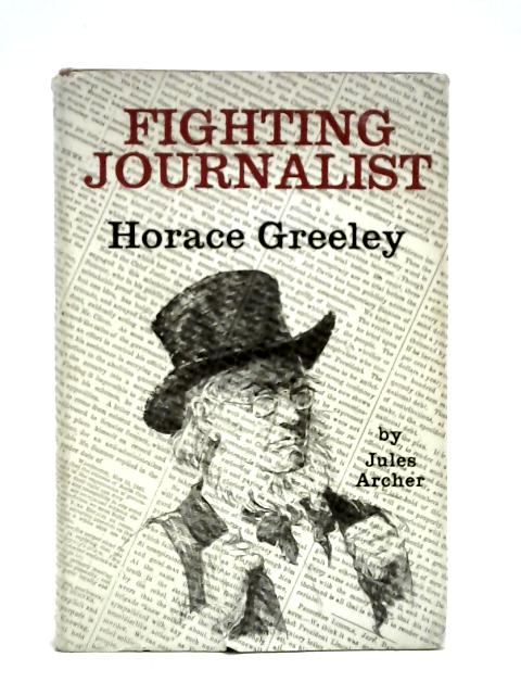 Fighting Journalist: Horace Greeley By Jules Archer