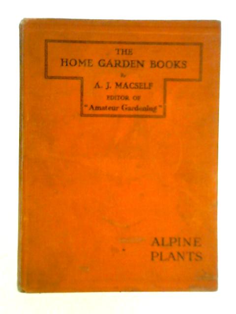 Alpine Plants - The Home Garden Books By A. J. Macself