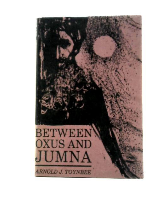 Between Oxus and Jumna By Arnold J. Toynbee