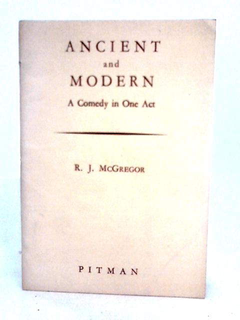 Ancient and Modern: a Comedy in One Act By Reginald James McGregor