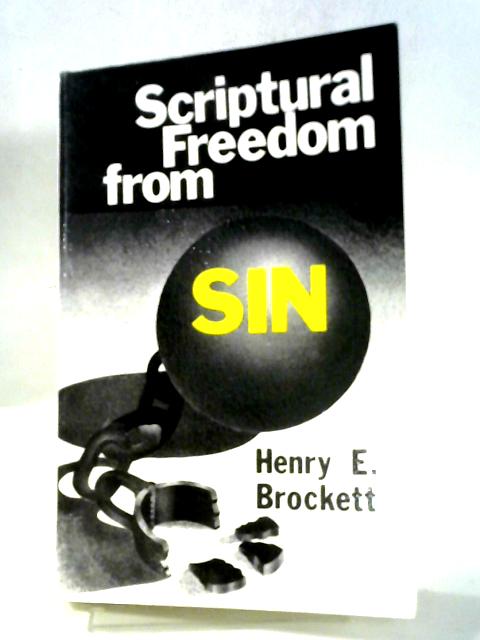 Scriptural Freedom From Sin: A Defense Of The Truth Of Entire Sanctification By Faith And An Examination Of The Doctrine Of ' The Two Natures ' By Henry E Brockett