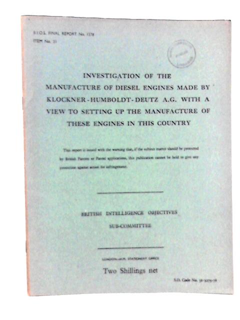 BIOS Final Report No 1378 Item No 31. Investigation of the Manufacture of Diesel Engines Made by Klockner-Humboldt-Deutz with a View to Setting up the Manufacture of These Engines in This Country By Alexander C Geddes