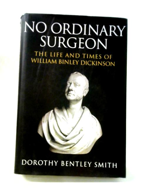 No Ordinary Surgeon: The Life and Times of William Binley Dickinson By Dorothy Bentley Smith