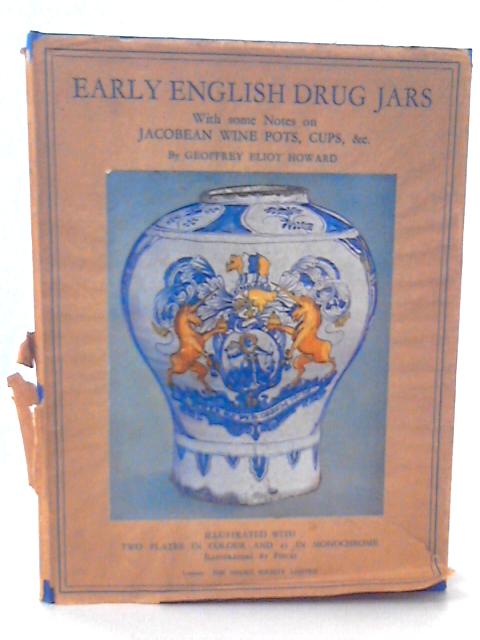 Early English Drug Jars with Some Notes on Jacobean Wine Pots, Cups Etc. By G E Howard