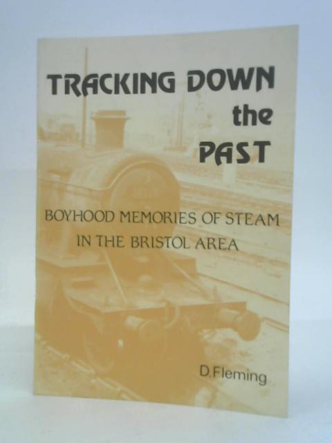Tracking Down the Past - Boyhood Memories of Steam in the Bristol Area von D Fleming