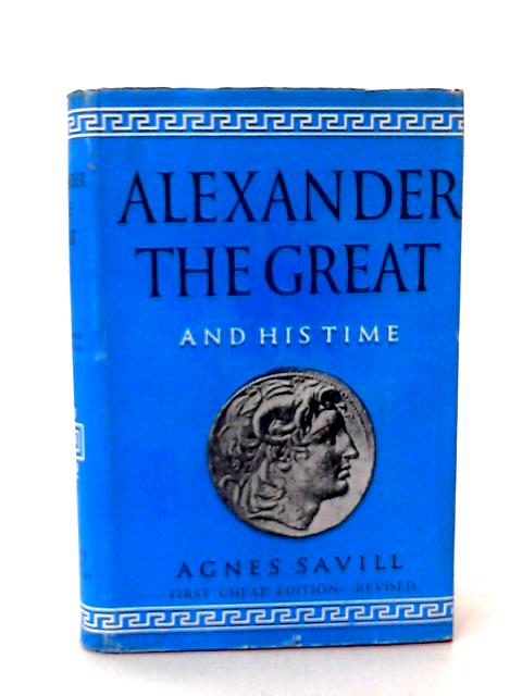 Alexander The Great and His Time By Agnes Savill