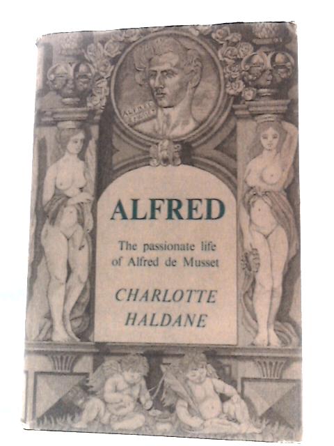 Alfred: The Passionate Life of Alfred de Musset By Charlotte Haldane