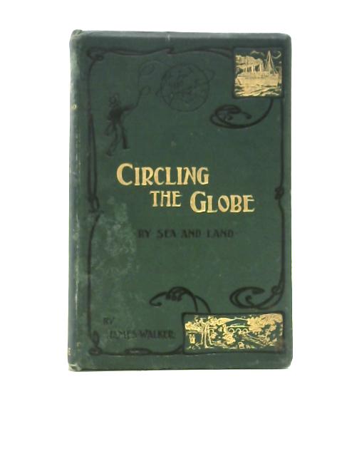 Circling the Globe by Sea and Land: the Record of a Personal Experience By James Walker