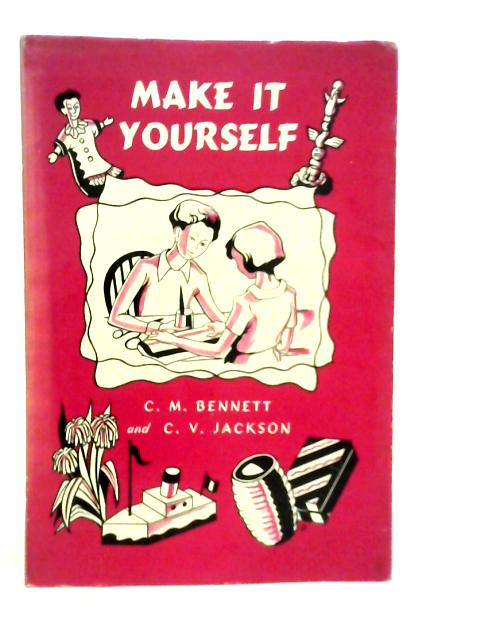 Make It Yourself: Over Fifty Easy 'Things to Do' for Boys and Girls By C.M.Bennett