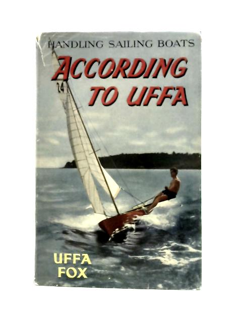 Handling Sailing Boats According to Uffa By Uffa Fox