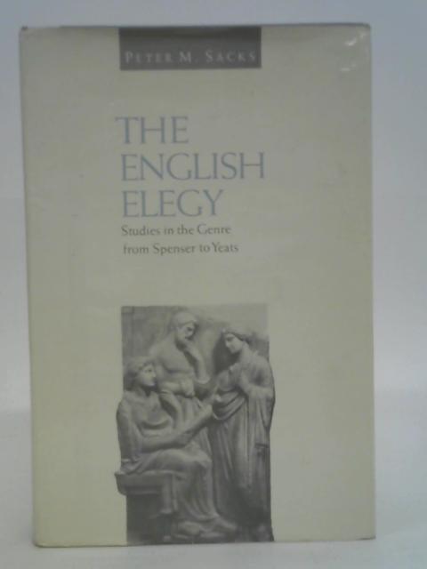 The English Elegy: Studies in the Genre from Spenser to Yeats By Peter M Sacks