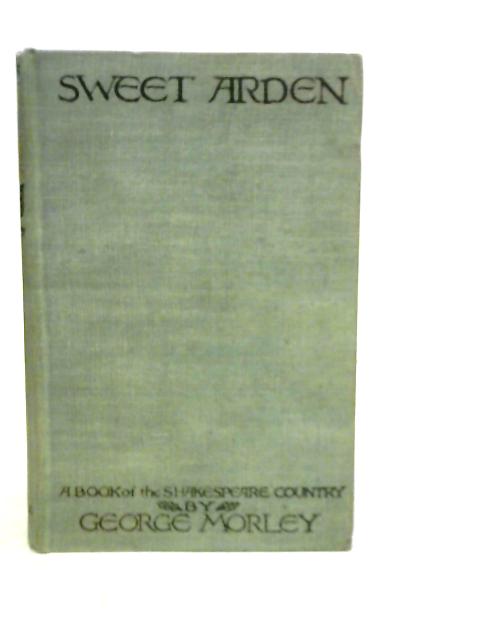 Sweet Arden: A Book Shakespeare County By George Morley