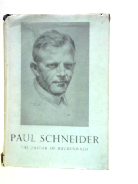 Paul Schneider the Pastor of Buchenwald: A Free Translation of His Story Told By His Widow, with Many Quotations from His Diary and Letters By E.H.Robertson