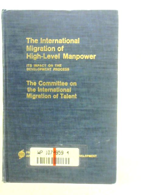 The International Migration of High-Level Manpower: Its Impact on the Development Process By Committee on International Migration of Talent