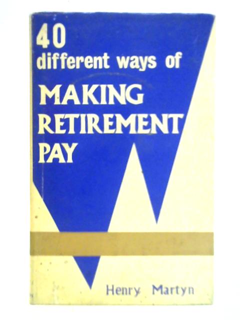 40 Different Ways of Making Retirement Pay von Henry Martyn