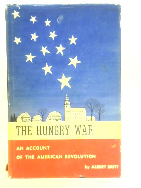 The Hungry War: An Account of the American Revolution By Albert Britt