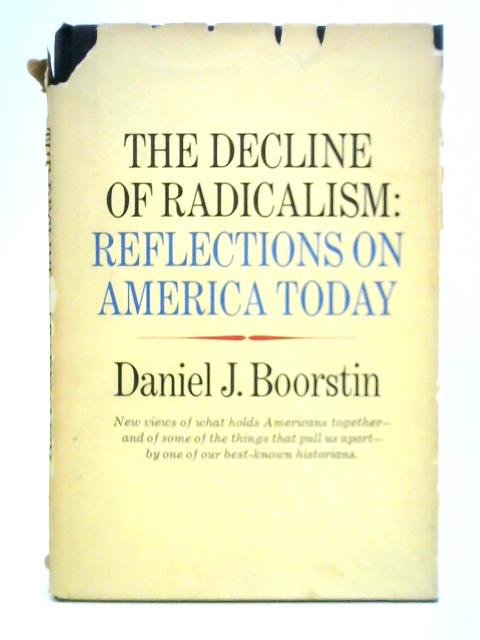 The Decline of Radicalism: Reflections on America Today By Daniel J. Boorstin