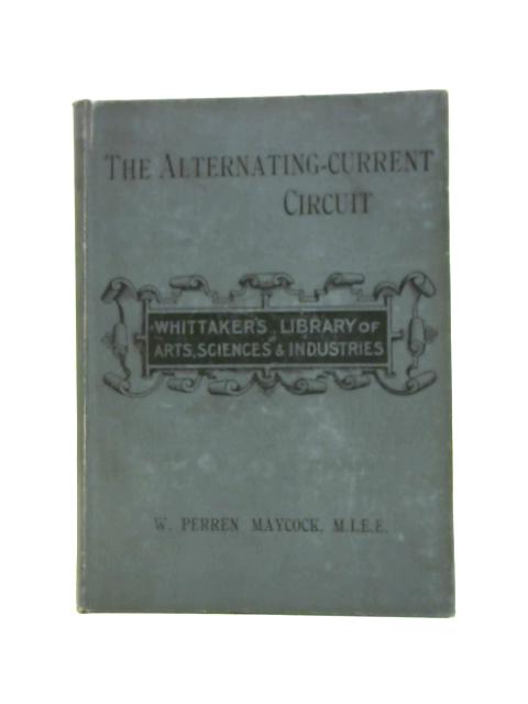 The Alternating-Current Circuit. An Introductory and Non-Mathematical Book for Engineers and Students. With 51 Illustrations, Index, and Ruled Pages for Notes By W. Perren Maycock