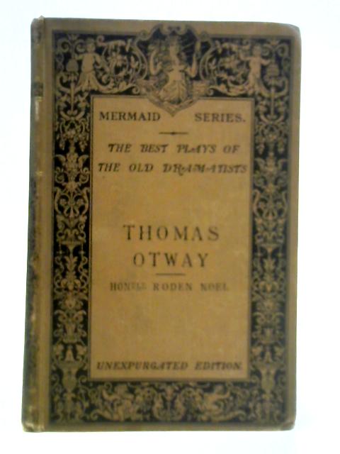 The Best Plays of the Old Dramatists - Thomas Otway By The Hon. Roden Noel