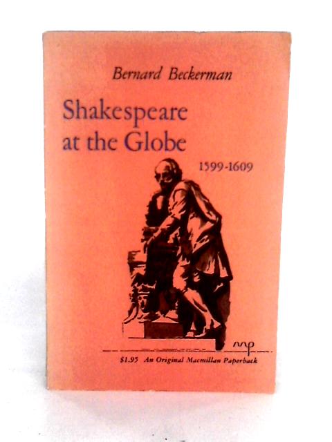 Shakespeare at the Globe, 1599-1609 By Bernard Beckerman