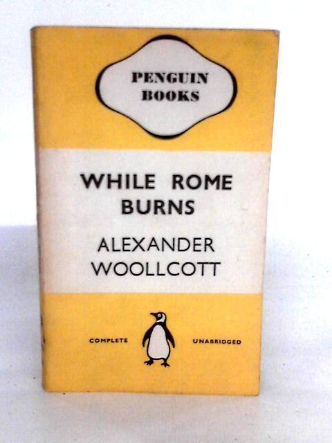 While Rome Burns By Alexander Woollcott
