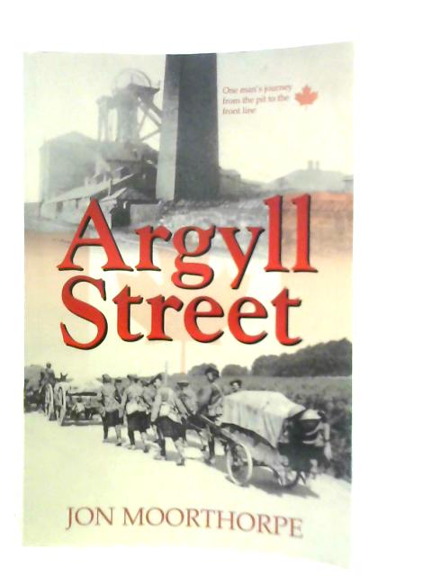 Argyll Street: One Man’s Journey from the Pit to the Front Line By J.Moorthorpe