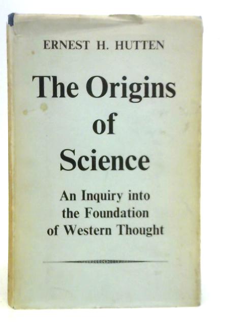 The Origins of Science: An Inquiry into the Foundations of Western Thought von E.H.Hutten