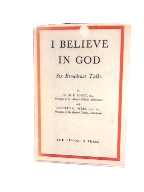 I Believe in God: Six Broadcast Talks By W. M. F. Scott and Kenneth C. Dykes