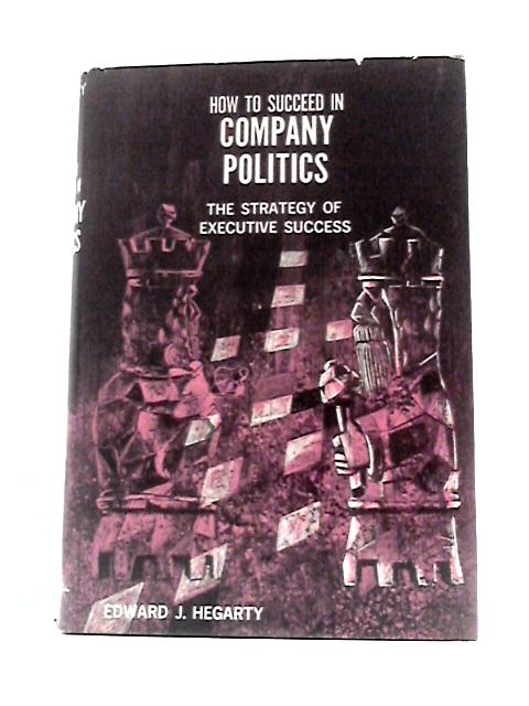 How to Succeed in Company Politics: the Strategy of Executive Success By Edward James Hegarty