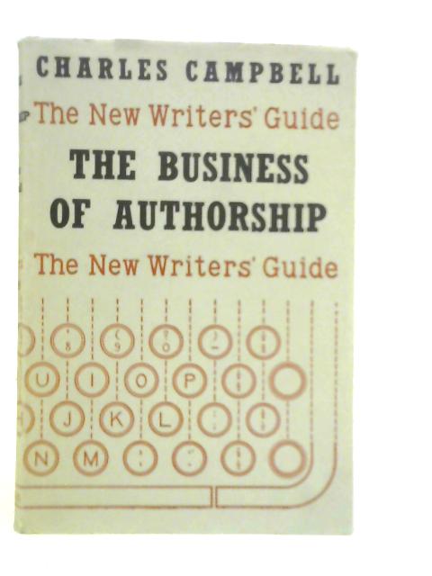 The Business Of Authorship: A Reference Work For Authors, Free-lance Journalists, And Writers For Film, Radio, And Television von C.Campbell