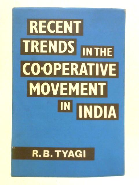 Recent Trends in the Co-Operative Movement in India By R. B. Tyagi