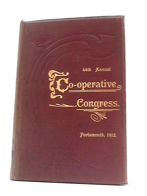 The Co-Operative Union Limited: The 44Th Annual Co-Operative Congress, 1912 By A.Whitehead (Ed.)