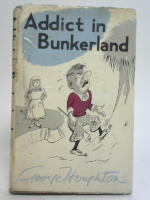Addict in Bunkerland By George Houghton