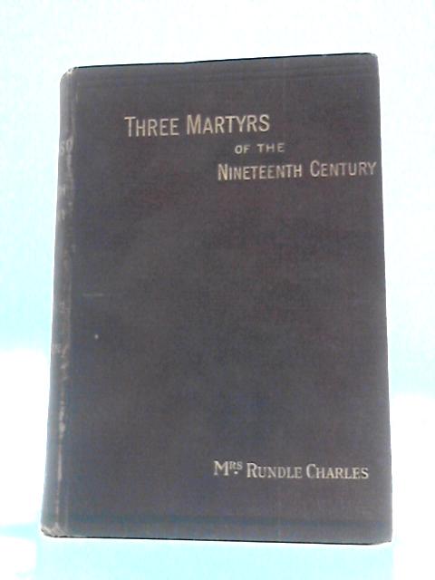 Three Martyrs of the Nineteenth Century von Mrs. Rundle Charles