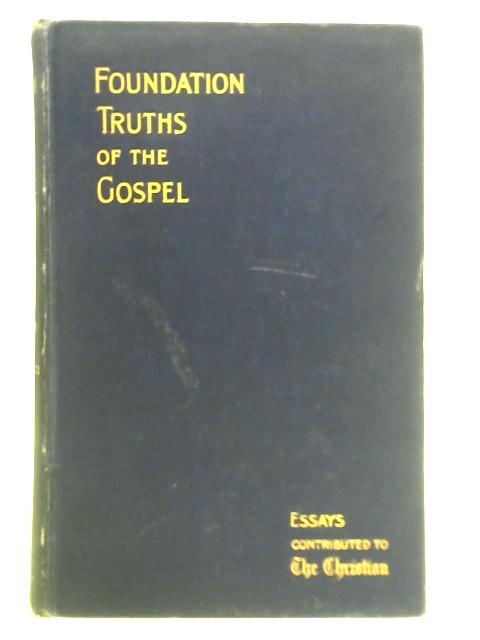 Foundation Truths of the Gospel - Essays Contributed to The Christian von Unstated