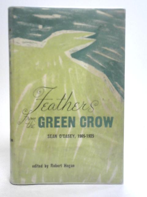 Feathers From the Green Crow. Sean O'Casey, 1905-1925 By Robert Hogan