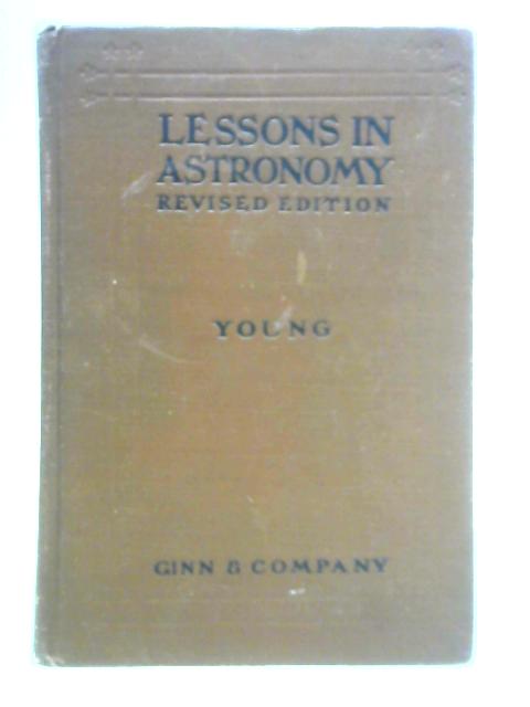 Lessons in Astronomy Including Uranography: A Brief Introductory Course Without Mathematics By Charles A. Young