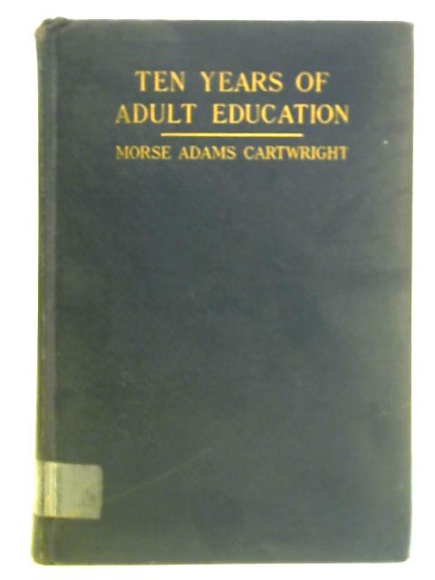 Ten Years of Adult Education: A Report on a Decade of Progress in the American Movement By Morse A. Cartwright