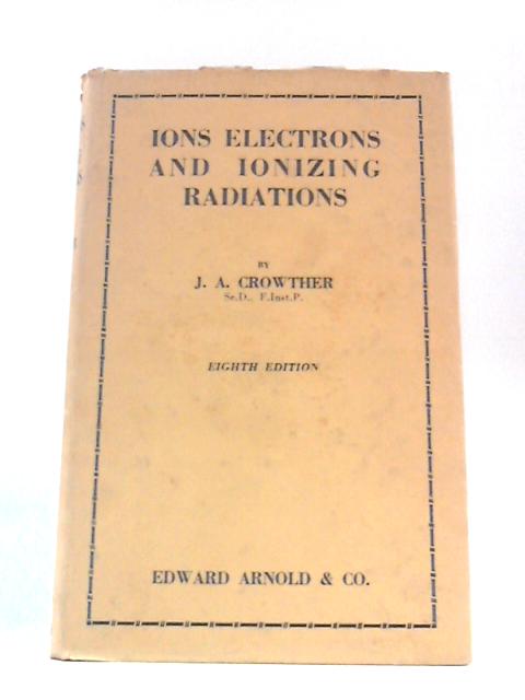 Ions, Electrons, and Ionizing Radiations By James Arnold Crowther