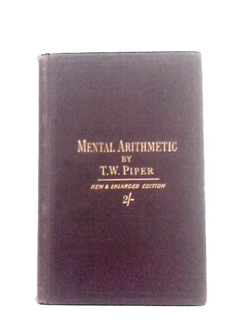 Mental Arithmetic : for Pupil Teachers & Students in Training Colleges, Containing Rules and Exercises Founded on Examination Papers By T. W.Piper