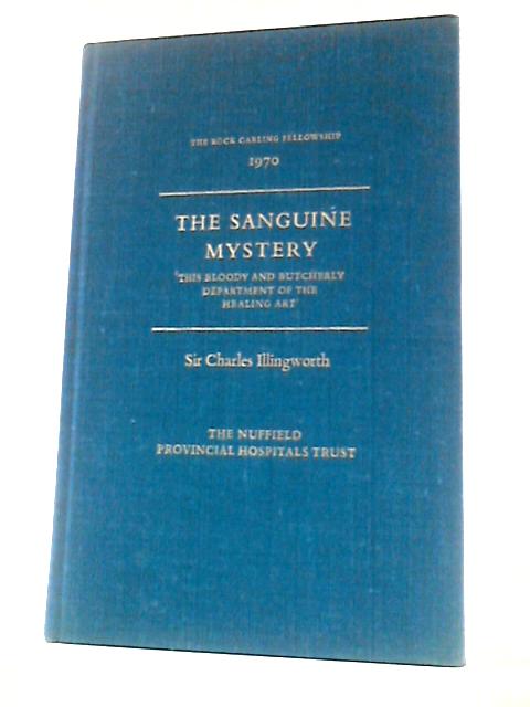 The Sanguine Mystery This Bloody and Butcherly Department of the Healing Art the Rock Carling Fellowship 1970 By Sir Charles Illingworth