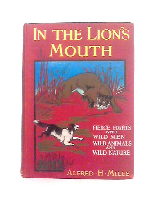 In the Lion's Mouth; Fierce Fights With Wild Men, Wild Animals and Wild Nature By Alfred H. Miles [Ed.]