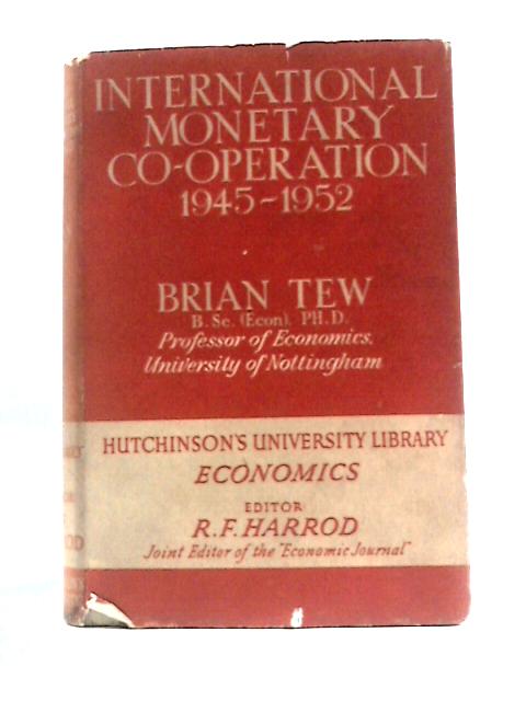 International Monetary Co-operation, 1945-52 (Hutchinson's University Library, Economics Series) By Brian Tew