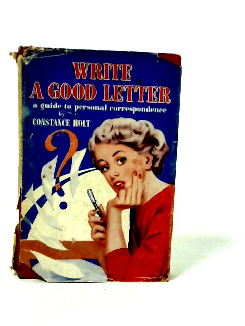 Write A Good Letter: A Modern Guide To Personal Correspondence - By Constance Holt