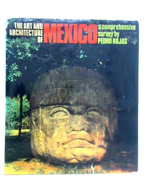 The Art and Architecture of Mexico From 10,000 BC to the Present Day By Pedro Rojas