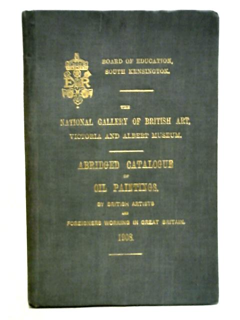 The National Gallery Of British Art, Victoria And Albert Museum. Abridged Catalogue Of Oil Paintings By British Artists And Foreigners Working In Great Britain