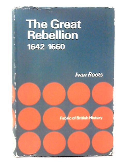 The Great Rebellion 1642 - 1660 By Ivan Roots