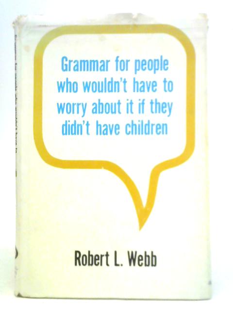 Grammar for People Who Wouldn't Have to Worry about it if They Didn't Have Children By Robert L.Webb